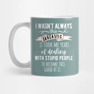 I Wasn't Always This Sarcastic, It Took Me Years Of Dealing With Stupid People To Become This Good Mug